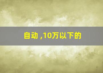 自动 ,10万以下的